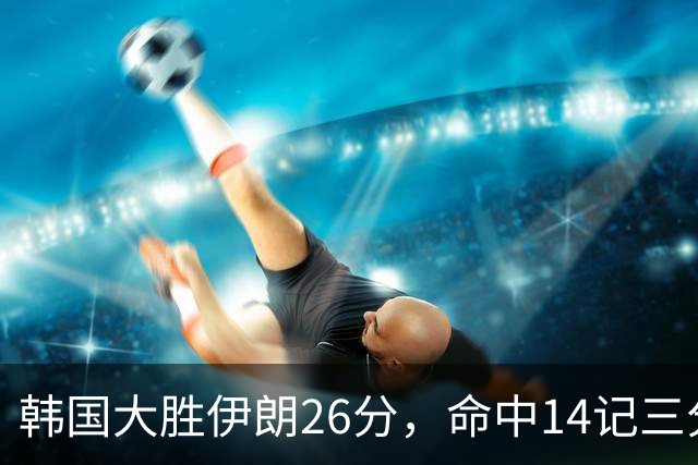 韩国大胜伊朗26分，命中14记三分！中国男篮教练组现场观战